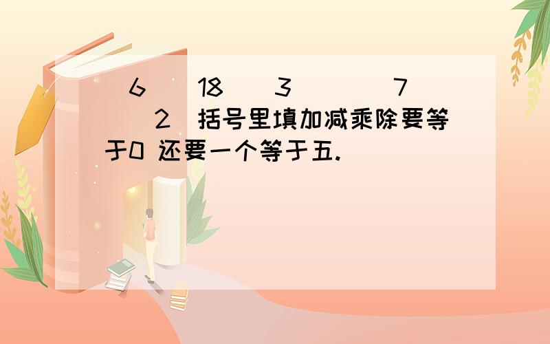 (6()18()3)()(7()2)括号里填加减乘除要等于0 还要一个等于五.