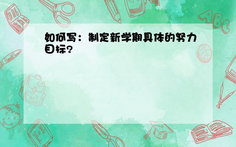 如何写：制定新学期具体的努力目标?