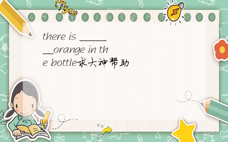 there is _______orange in the bottle求大神帮助