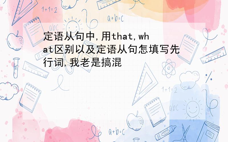 定语从句中,用that,what区别以及定语从句怎填写先行词,我老是搞混