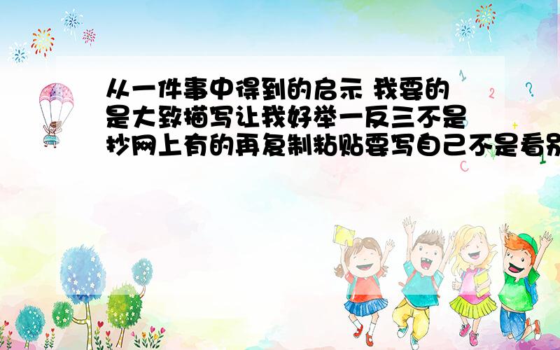 从一件事中得到的启示 我要的是大致描写让我好举一反三不是抄网上有的再复制粘贴要写自己不是看别的