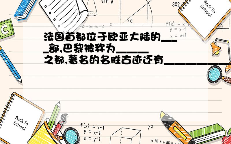 法国首都位于欧亚大陆的____部,巴黎被称为______之都,著名的名胜古迹还有____________________