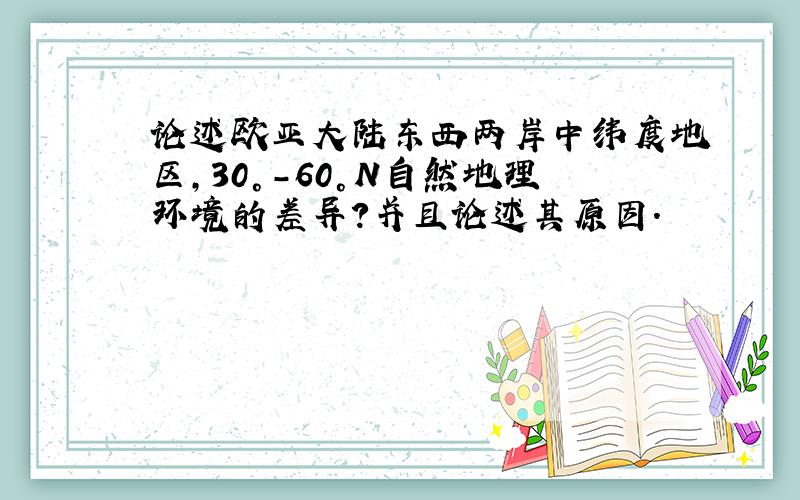 论述欧亚大陆东西两岸中纬度地区,30°-60°N自然地理环境的差异?并且论述其原因.