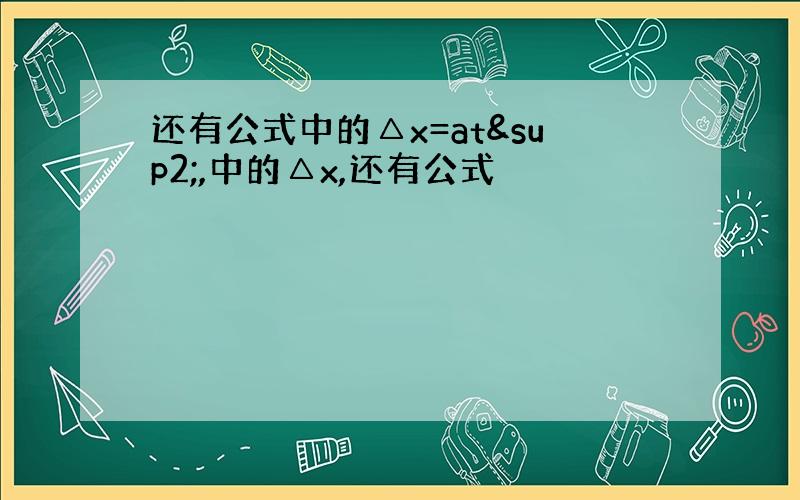 还有公式中的△x=at²,中的△x,还有公式