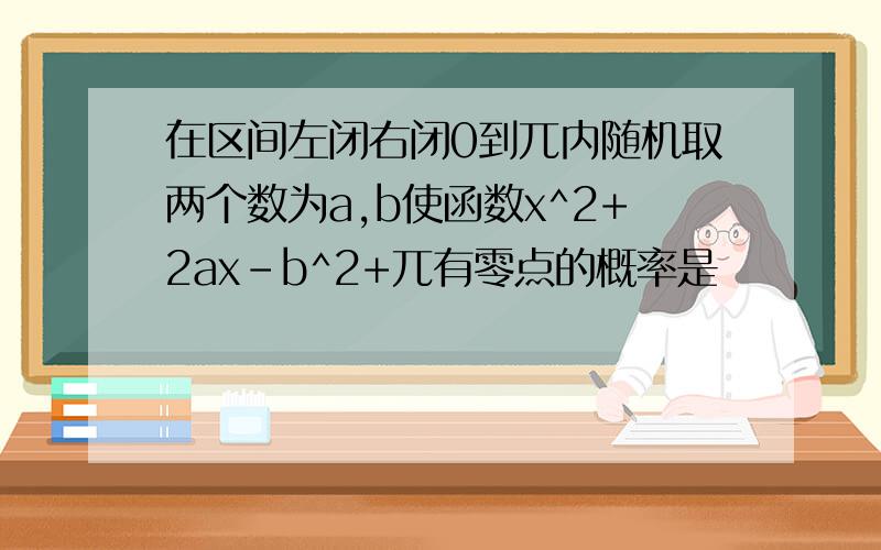 在区间左闭右闭0到兀内随机取两个数为a,b使函数x^2+2ax-b^2+兀有零点的概率是