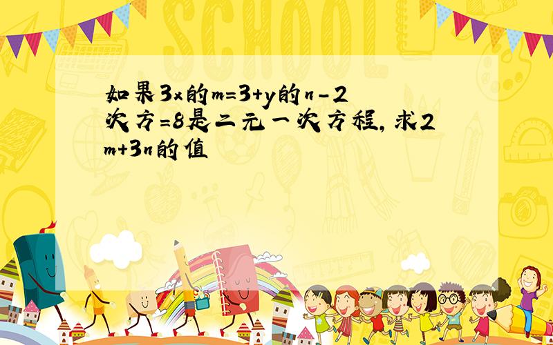 如果3x的m=3+y的n-2次方=8是二元一次方程,求2m+3n的值