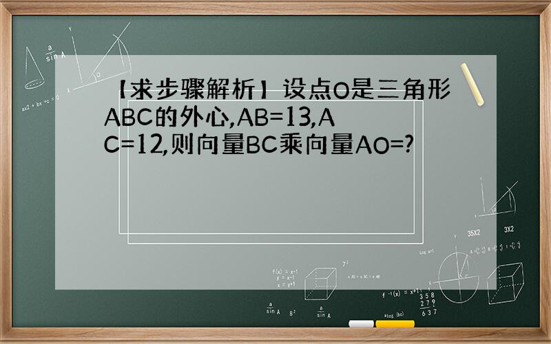 【求步骤解析】设点O是三角形ABC的外心,AB=13,AC=12,则向量BC乘向量AO=?