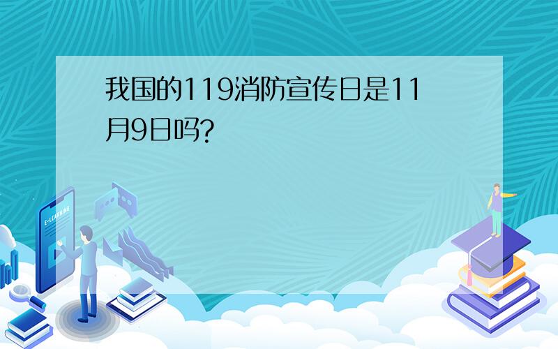 我国的119消防宣传日是11月9日吗?