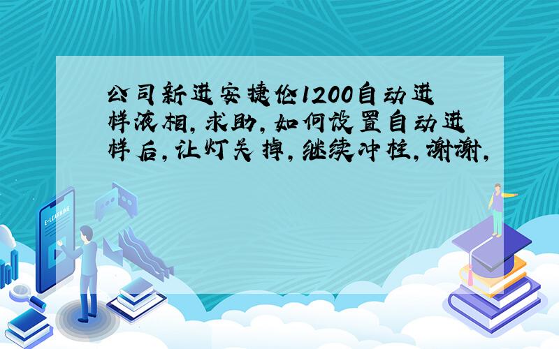 公司新进安捷伦1200自动进样液相,求助,如何设置自动进样后,让灯关掉,继续冲柱,谢谢,