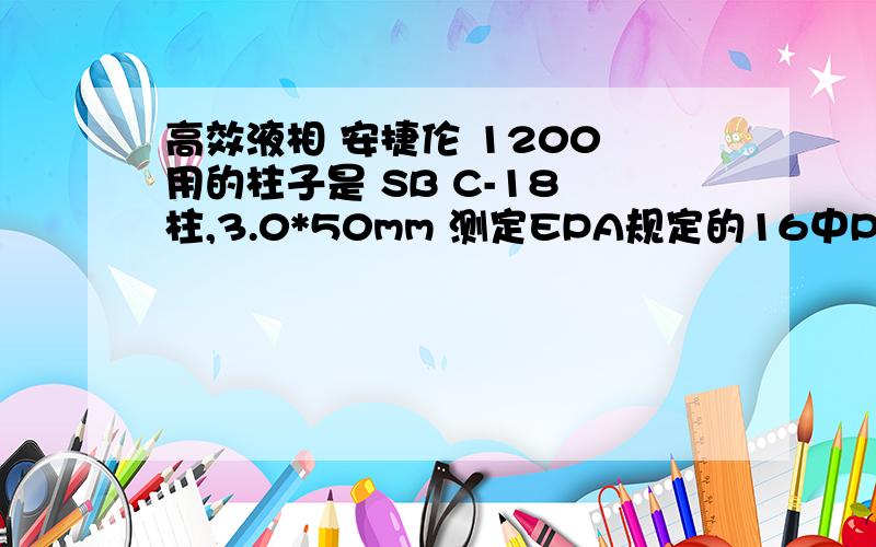 高效液相 安捷伦 1200 用的柱子是 SB C-18 柱,3.0*50mm 测定EPA规定的16中PAH,紫外检测器,