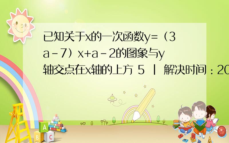 已知关于x的一次函数y=（3a-7）x+a-2的图象与y轴交点在x轴的上方 5 | 解决时间：2009-4-15 12: