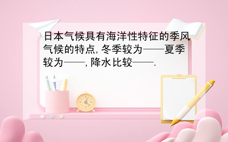 日本气候具有海洋性特征的季风气候的特点,冬季较为——夏季较为——,降水比较——.