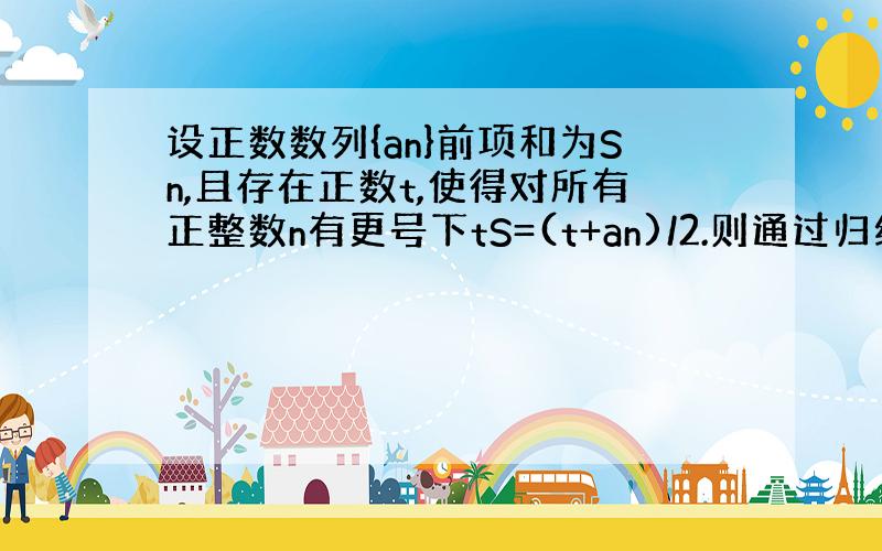 设正数数列{an}前项和为Sn,且存在正数t,使得对所有正整数n有更号下tS=(t+an)/2.则通过归纳猜想可得到Sn