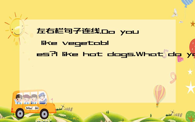 左右栏句子连线.Do you like vegetables?l like hot dogs.What do you l