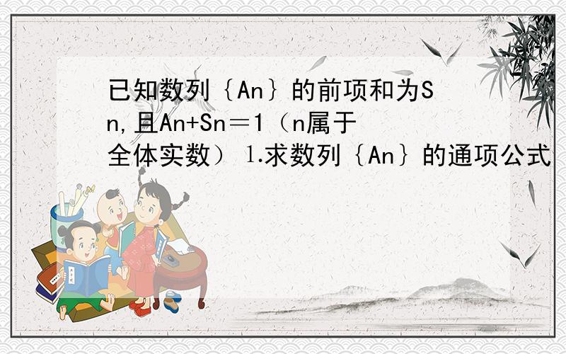 已知数列｛An｝的前项和为Sn,且An+Sn＝1（n属于全体实数）⒈求数列｛An｝的通项公式