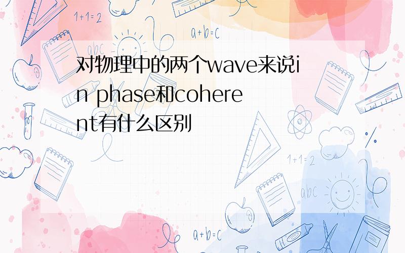 对物理中的两个wave来说in phase和coherent有什么区别