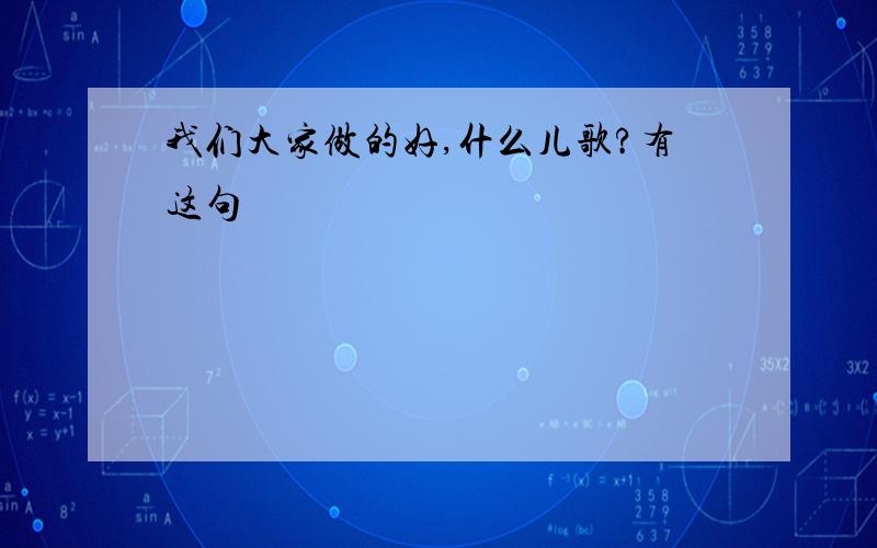 我们大家做的好,什么儿歌?有这句