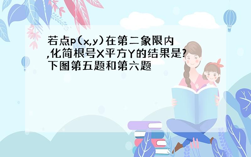 若点p(x,y)在第二象限内,化简根号X平方Y的结果是?下图第五题和第六题