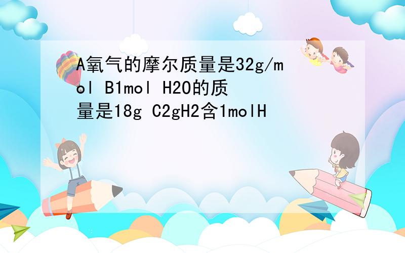 A氧气的摩尔质量是32g/mol B1mol H2O的质量是18g C2gH2含1molH