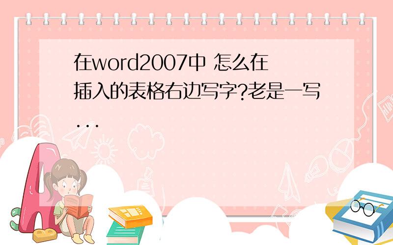 在word2007中 怎么在插入的表格右边写字?老是一写...