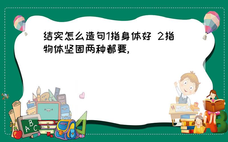 结实怎么造句1指身体好 2指物体坚固两种都要,