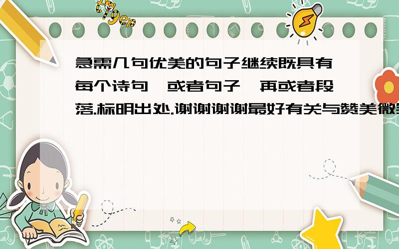 急需几句优美的句子继续既具有每个诗句,或者句子,再或者段落.标明出处.谢谢谢谢最好有关与赞美微笑的,音乐也可以.梦想最好