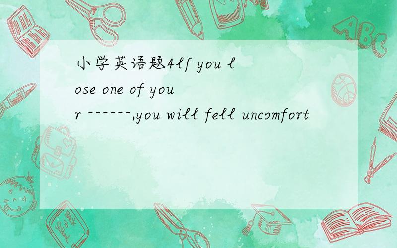 小学英语题4lf you lose one of your ------,you will fell uncomfort