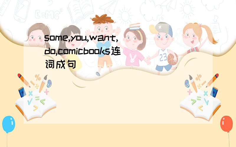 some,you,want,do,comicbooks连词成句