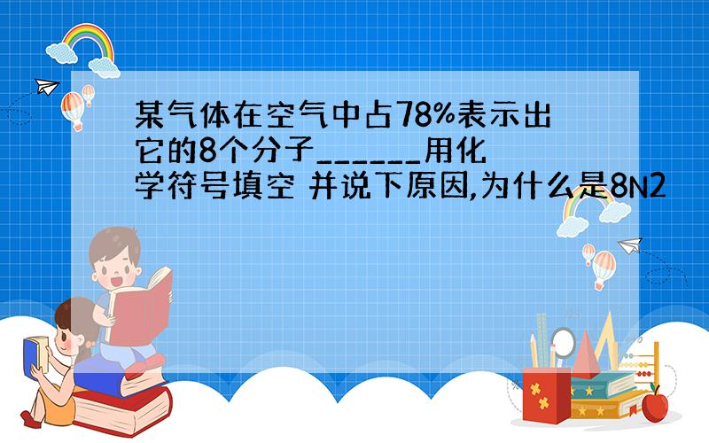 某气体在空气中占78%表示出它的8个分子______用化学符号填空 并说下原因,为什么是8N2