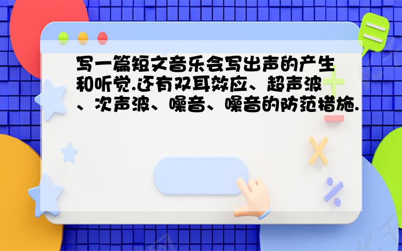 写一篇短文音乐会写出声的产生和听觉.还有双耳效应、超声波、次声波、噪音、噪音的防范措施.