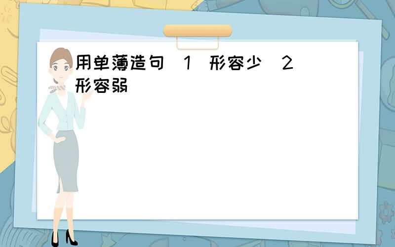 用单薄造句(1)形容少(2)形容弱