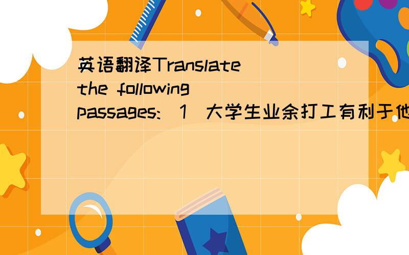 英语翻译Translate the following passages:（1）大学生业余打工有利于他们迅速地成为自食其