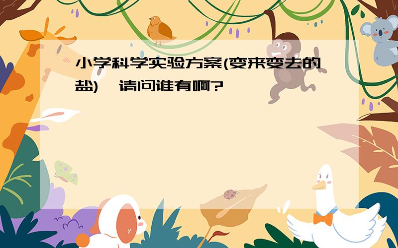 小学科学实验方案(变来变去的盐),请问谁有啊?