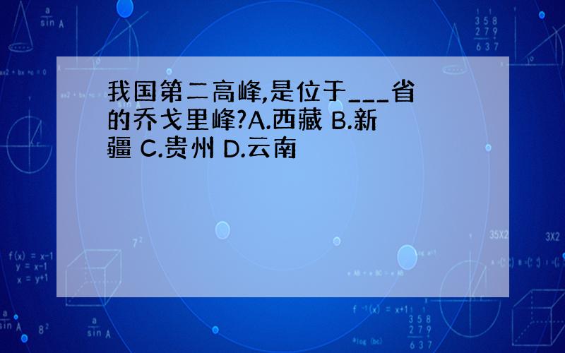 我国第二高峰,是位于___省的乔戈里峰?A.西藏 B.新疆 C.贵州 D.云南