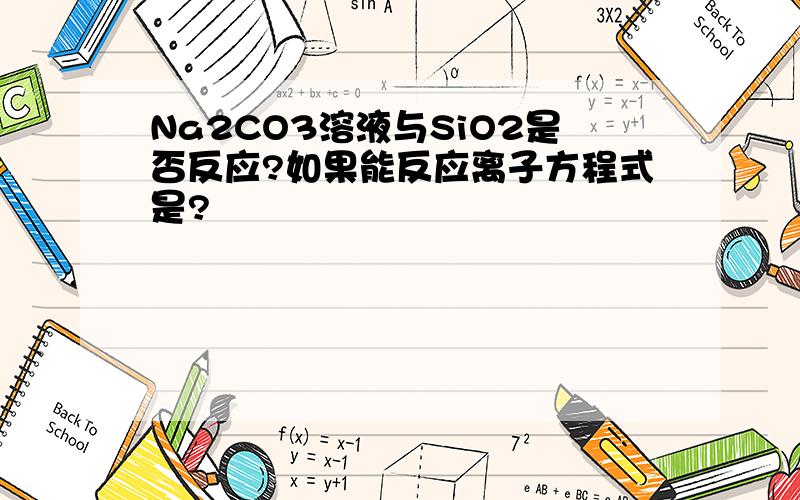 Na2CO3溶液与SiO2是否反应?如果能反应离子方程式是?