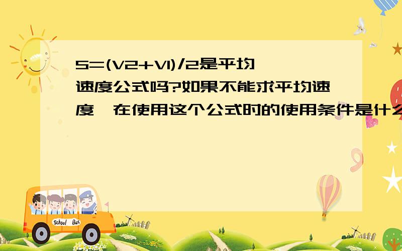 S=(V2+V1)/2是平均速度公式吗?如果不能求平均速度,在使用这个公式时的使用条件是什么?