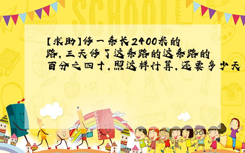 【求助】修一条长2400米的路,三天修了这条路的这条路的百分之四十,照这样计算,还要多少天