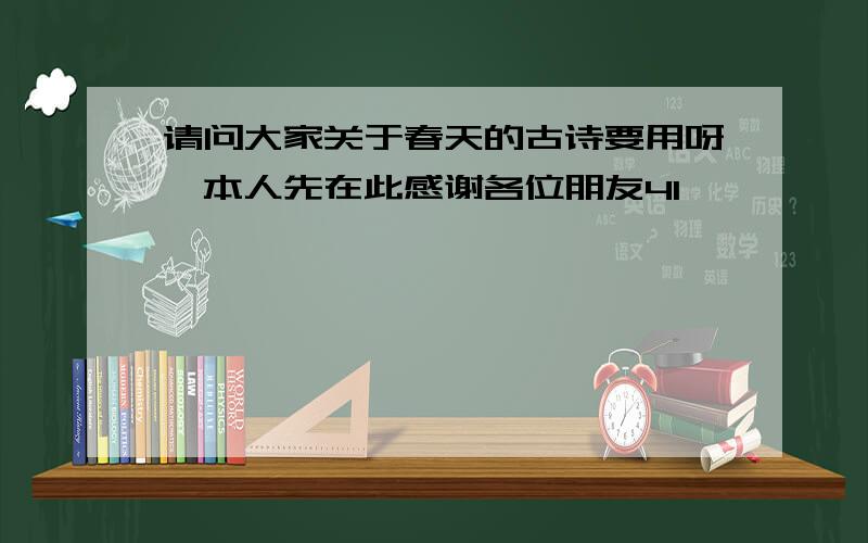 请问大家关于春天的古诗要用呀,本人先在此感谢各位朋友4I