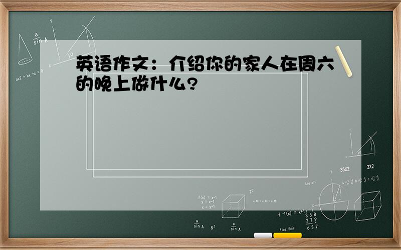 英语作文：介绍你的家人在周六的晚上做什么?