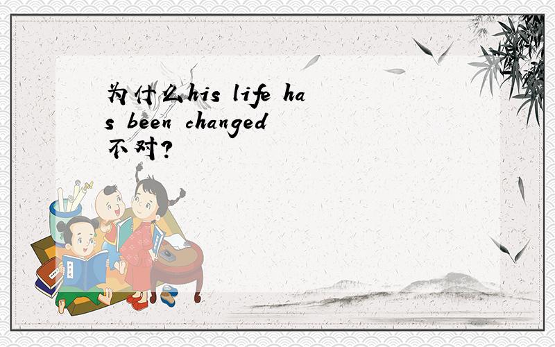 为什么his life has been changed不对?