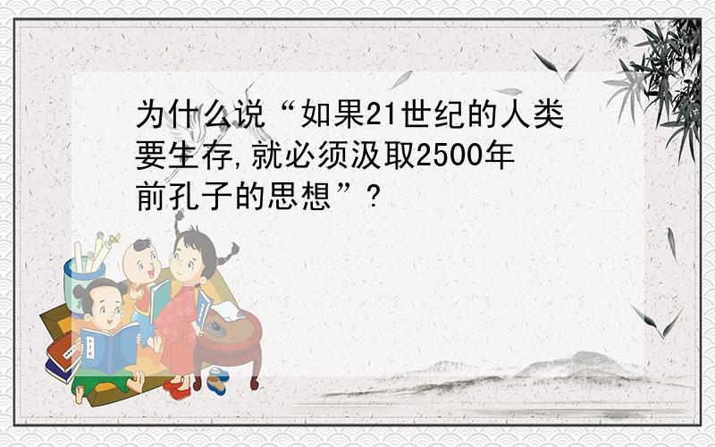 为什么说“如果21世纪的人类要生存,就必须汲取2500年前孔子的思想”?