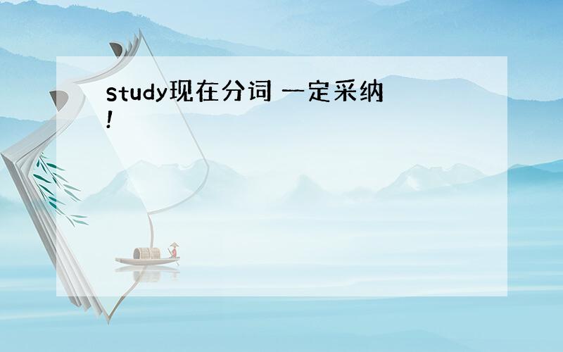 study现在分词 一定采纳!