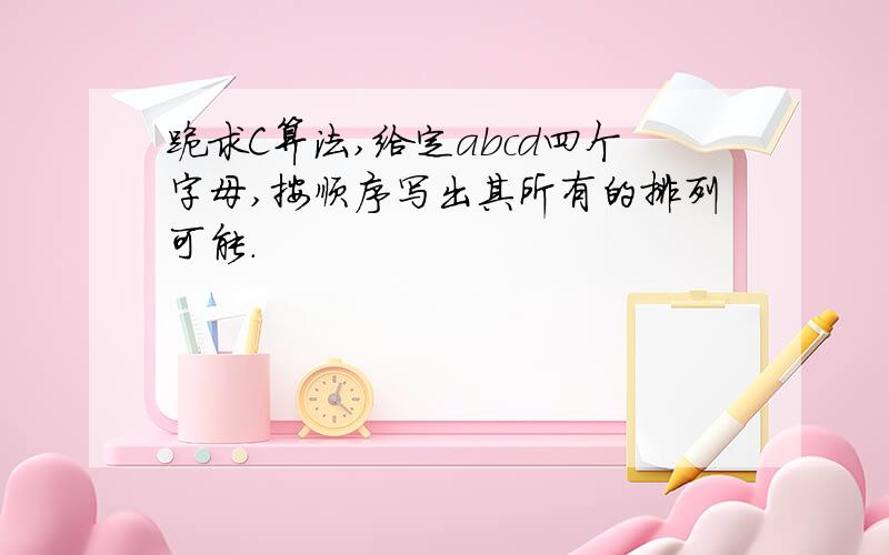 跪求C算法,给定abcd四个字母,按顺序写出其所有的排列可能.