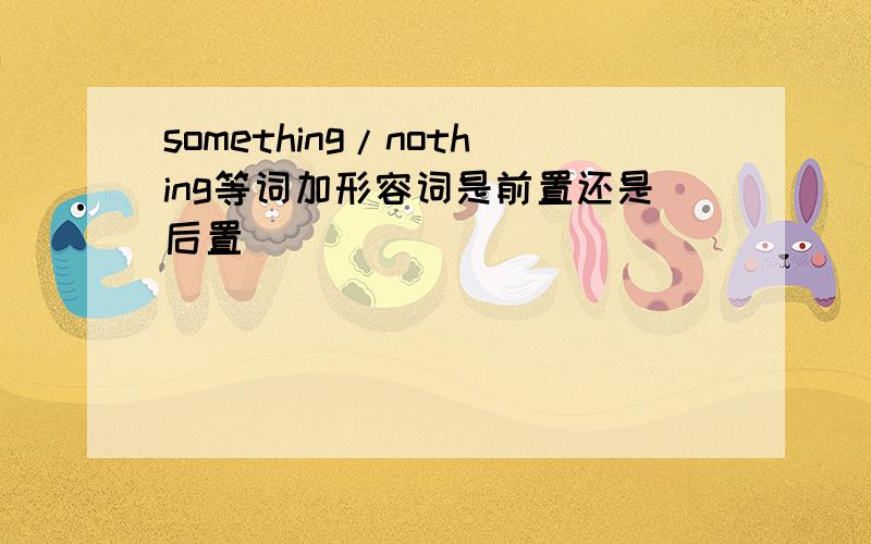 something/nothing等词加形容词是前置还是后置