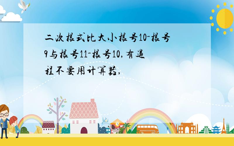 二次根式比大小根号10-根号9与根号11-根号10,有过程不要用计算器,