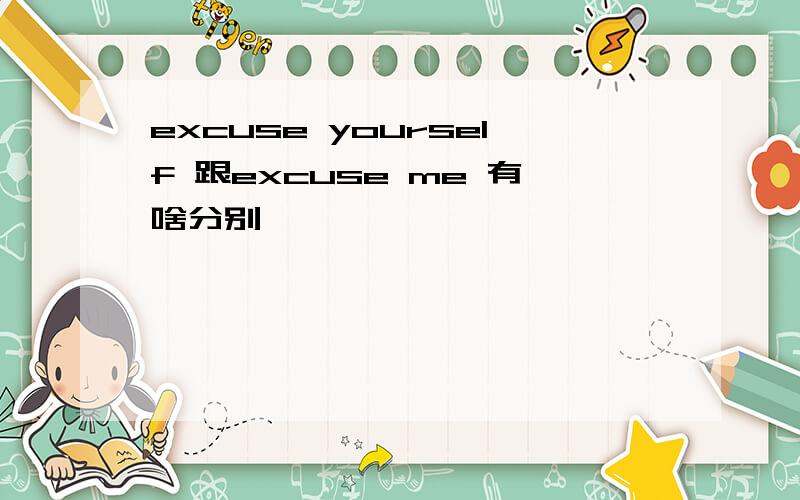 excuse yourself 跟excuse me 有啥分别