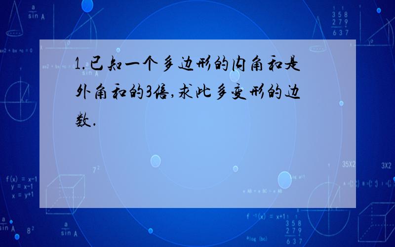 1.已知一个多边形的内角和是外角和的3倍,求此多变形的边数.