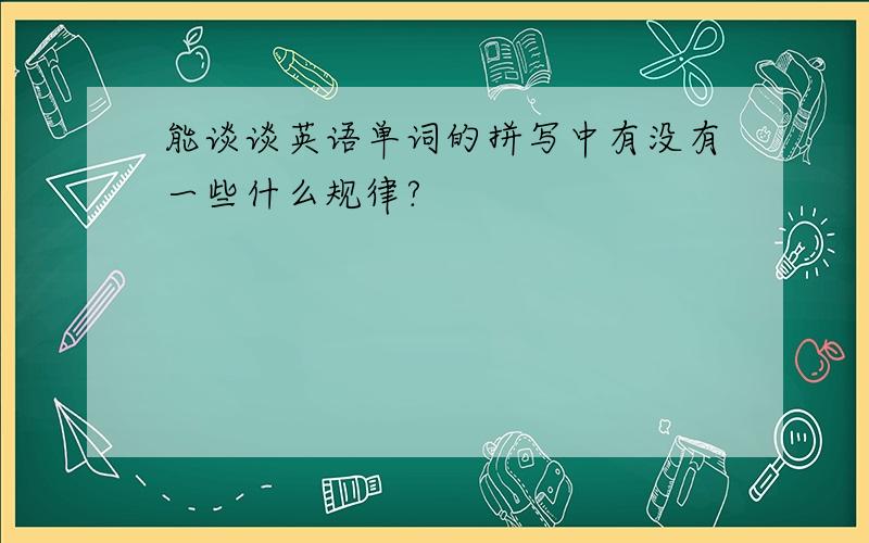 能谈谈英语单词的拼写中有没有一些什么规律?