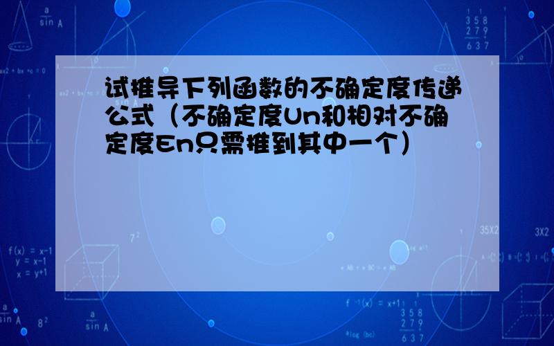 试推导下列函数的不确定度传递公式（不确定度Un和相对不确定度En只需推到其中一个）