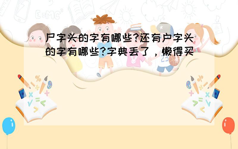 尸字头的字有哪些?还有户字头的字有哪些?字典丢了，懒得买